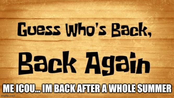 he's back | ME ICOU... IM BACK AFTER A WHOLE SUMMER | image tagged in guess who's back back again,icou | made w/ Imgflip meme maker
