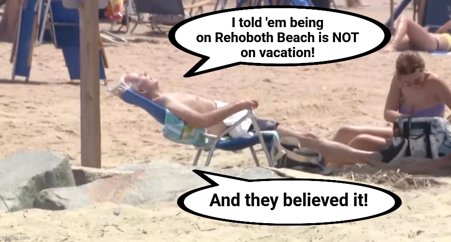 40% of his failed presidency on vacation | I told 'em being
on Rehoboth Beach is NOT
on vacation! And they believed it! | image tagged in memes,joe biden,vacation,democrats,lies,incompetence | made w/ Imgflip meme maker