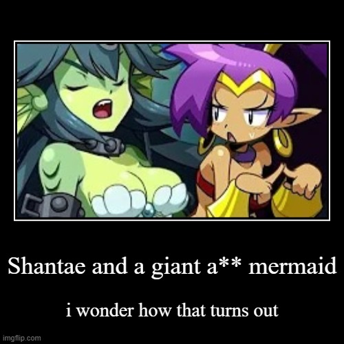 bro caught in 4K | Shantae and a giant a** mermaid | i wonder how that turns out | image tagged in funny,demotivationals | made w/ Imgflip demotivational maker