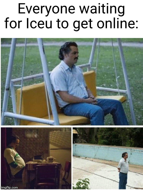 Meme #3,538 | Everyone waiting for Iceu to get online: | image tagged in narcos waiting,memes,iceu,birthday,online,true | made w/ Imgflip meme maker