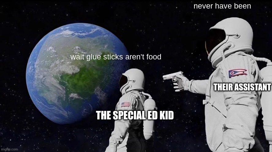 uh | never have been; wait glue sticks aren't food; THEIR ASSISTANT; THE SPECIAL ED KID | image tagged in memes,always has been | made w/ Imgflip meme maker