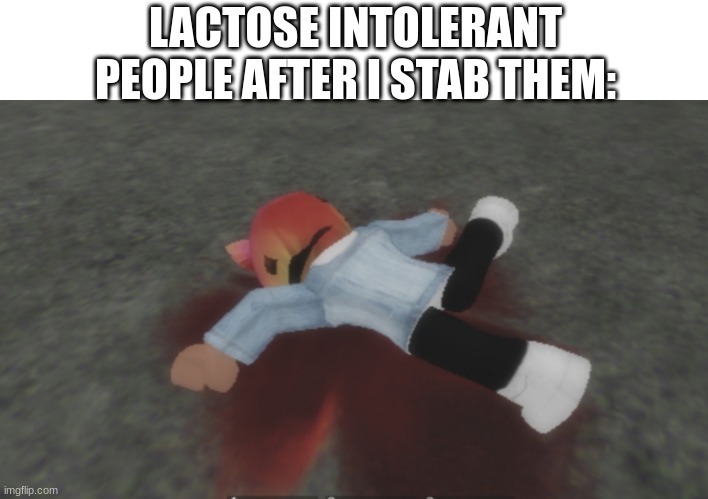 *10000 Iq* | LACTOSE INTOLERANT PEOPLE AFTER I STAB THEM: | image tagged in lactose intolerant,roblox,memes | made w/ Imgflip meme maker