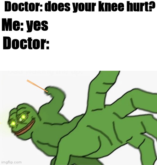 aeiou | Doctor: does your knee hurt? Me: yes; Doctor: | image tagged in pepe punch | made w/ Imgflip meme maker