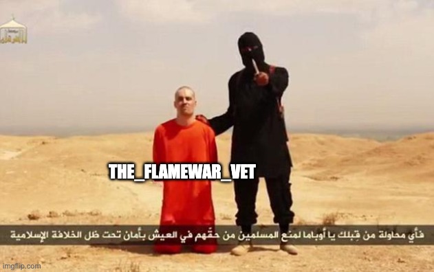 they deserve it | THE_FLAMEWAR_VET | image tagged in isis hostage | made w/ Imgflip meme maker