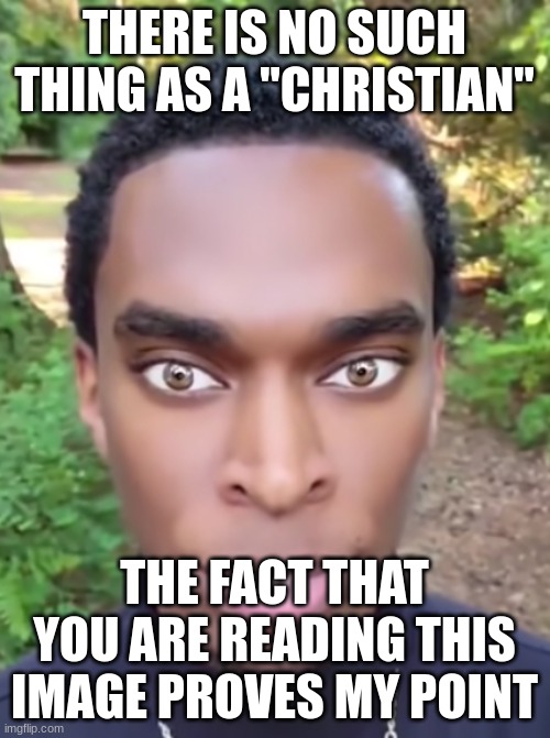 There Is No Such Thing As A Coincidence | THERE IS NO SUCH THING AS A "CHRISTIAN" THE FACT THAT YOU ARE READING THIS IMAGE PROVES MY POINT | image tagged in there is no such thing as a coincidence | made w/ Imgflip meme maker