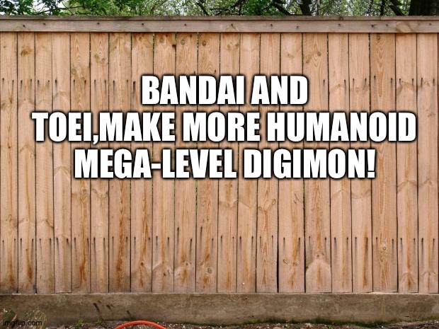 More Humanoid megas,yes please! | BANDAI AND TOEI,MAKE MORE HUMANOID MEGA-LEVEL DIGIMON! | image tagged in fence | made w/ Imgflip meme maker
