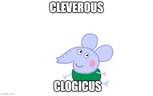 True | CLEVEROUS; CLOGICUS | image tagged in peppa pig | made w/ Imgflip meme maker