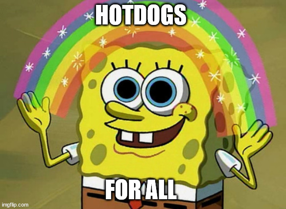 for all | HOTDOGS; FOR ALL | image tagged in memes,imagination spongebob,hotdogs | made w/ Imgflip meme maker