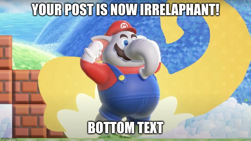 Elephant Mario | YOUR POST IS NOW IRRELAPHANT! BOTTOM TEXT | image tagged in elephant mario | made w/ Imgflip meme maker