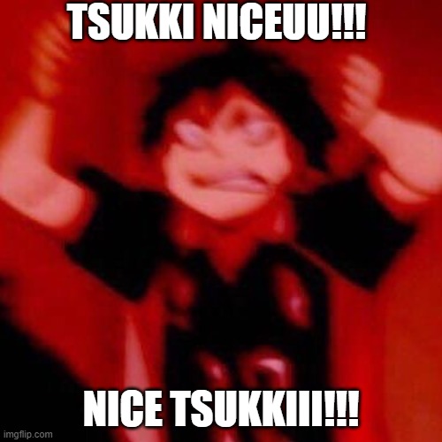 y e s | TSUKKI NICEUU!!! NICE TSUKKIII!!! | image tagged in y e s | made w/ Imgflip meme maker