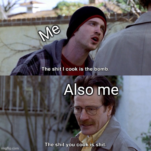The shit I cook is the bomb | Me; Also me | image tagged in the shit i cook is the bomb | made w/ Imgflip meme maker