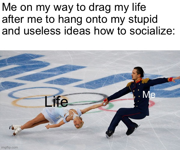 A true moment | Me on my way to drag my life after me to hang onto my stupid and useless ideas how to socialize:; Life; Me | image tagged in skater draggings | made w/ Imgflip meme maker