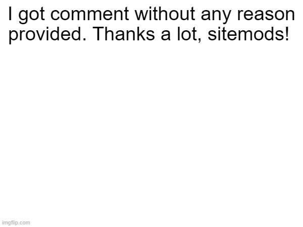 I got comment without any reason provided. Thanks a lot, sitemods! | made w/ Imgflip meme maker