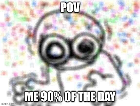 Accurate representation of my ADHD brain :') | POV; ME 90% OF THE DAY | image tagged in adhd,lmao,my goals are beyond your understanding | made w/ Imgflip meme maker