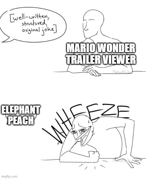 Thanks Nintendo | MARIO WONDER TRAILER VIEWER; ELEPHANT PEACH | image tagged in wheeze,funny memes,relatable,funny,comics/cartoons,nintendo | made w/ Imgflip meme maker