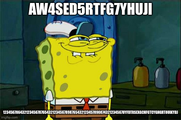Don't You Squidward | AW4SED5RTFG7YHUJI; 123456786432123456787654321234567898765432123457890874321234567UYFDTRSEXGCHFGTCYGHGRT8UIKYDJ | image tagged in memes,don't you squidward | made w/ Imgflip meme maker