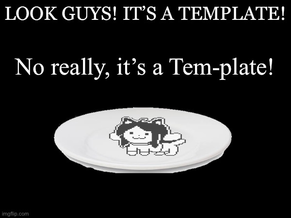 Template = Tem-plate | LOOK GUYS! IT’S A TEMPLATE! No really, it’s a Tem-plate! | image tagged in temmie,template | made w/ Imgflip meme maker