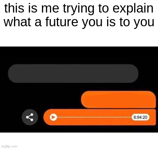 Im glad you asked | this is me trying to explain what a future you is to you | image tagged in im glad you asked | made w/ Imgflip meme maker