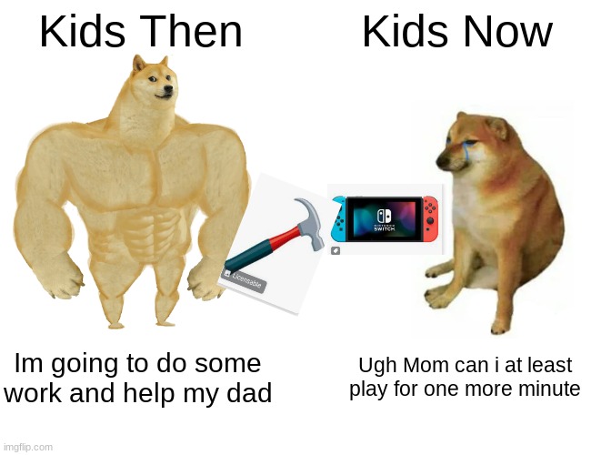 Buff Doge vs. Cheems | Kids Then; Kids Now; Im going to do some work and help my dad; Ugh Mom can i at least play for one more minute | image tagged in memes,buff doge vs cheems | made w/ Imgflip meme maker