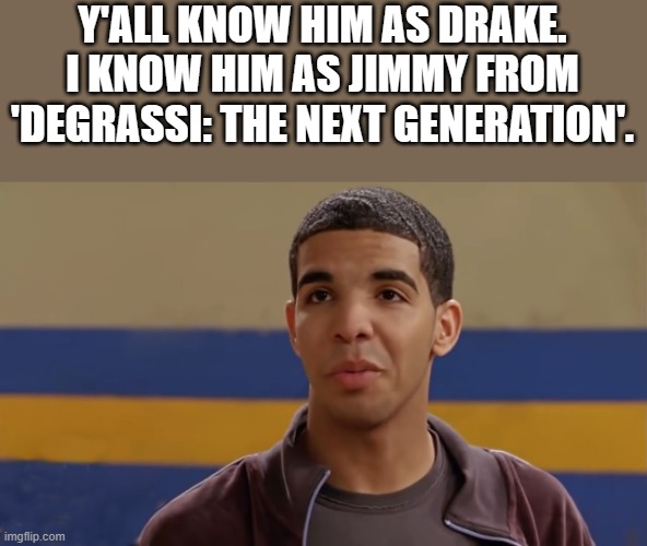 Jimmy From Degrassi: The Next Generation | Y'ALL KNOW HIM AS DRAKE. I KNOW HIM AS JIMMY FROM 'DEGRASSI: THE NEXT GENERATION'. | image tagged in jimmy from degrassi,drake,drake meme,degrassi,degrassi the next generation,memes | made w/ Imgflip meme maker