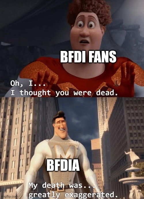 It's back | BFDI FANS; BFDIA | image tagged in my death was greatly exaggerated,bfdi | made w/ Imgflip meme maker
