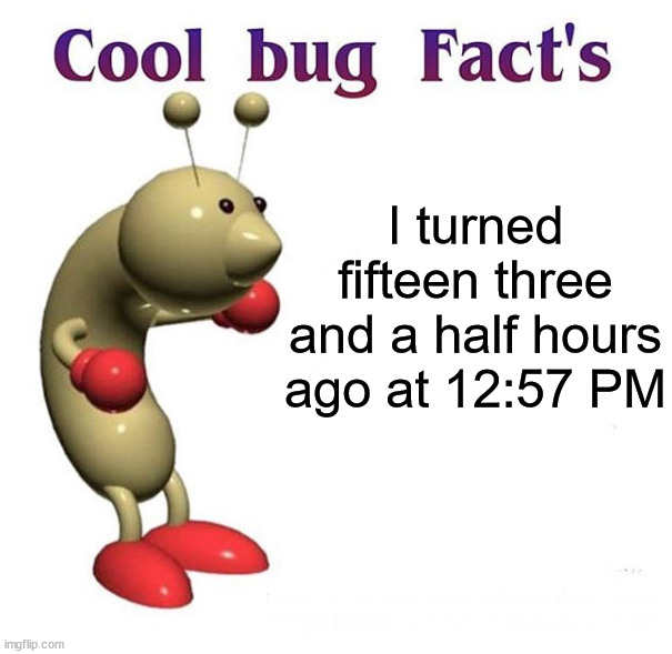 *insert cool emoji here* Stay tuned for my birthday celebration in a couple hours | I turned fifteen three and a half hours ago at 12:57 PM | image tagged in cool bug facts,memes,birthday | made w/ Imgflip meme maker