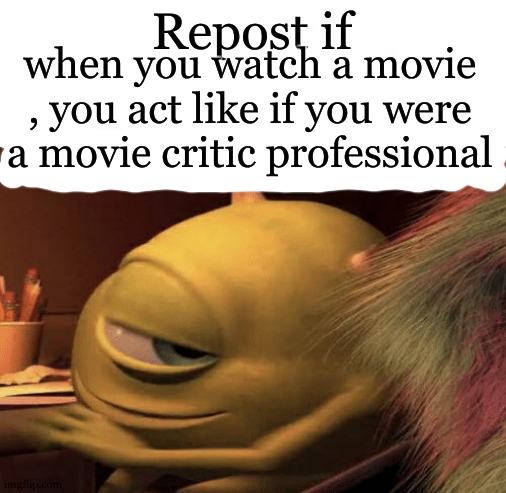 honestly , its how i watch movies lol | Repost if; when you watch a movie , you act like if you were a movie critic professional | image tagged in mike wazowski turning | made w/ Imgflip meme maker