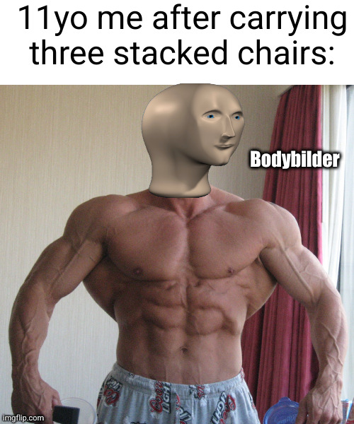 strongest kid alive | 11yo me after carrying three stacked chairs:; Bodybilder | image tagged in bodybuilder,strong,stonks,relatable,chair,kids | made w/ Imgflip meme maker