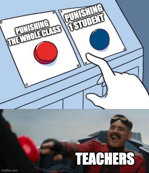 yes | PUNISHING 1 STUDENT; PUNISHING THE WHOLE CLASS; TEACHERS | image tagged in robotnik button | made w/ Imgflip meme maker