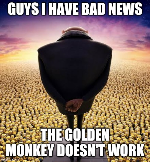 It's a scam | GUYS I HAVE BAD NEWS; THE GOLDEN MONKEY DOESN'T WORK | image tagged in guys i have bad news | made w/ Imgflip meme maker