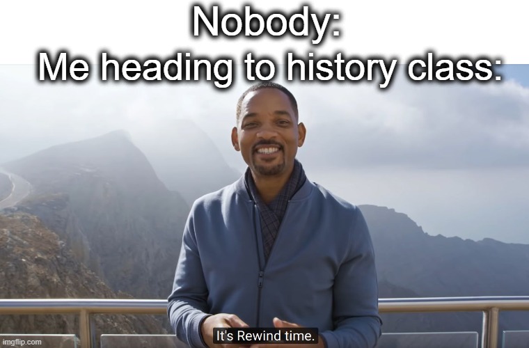 Ik this is a little cringe but deal with it | Nobody:; Me heading to history class: | image tagged in it's rewind time,rewind,i said go back,lol,tag,this is a tag | made w/ Imgflip meme maker