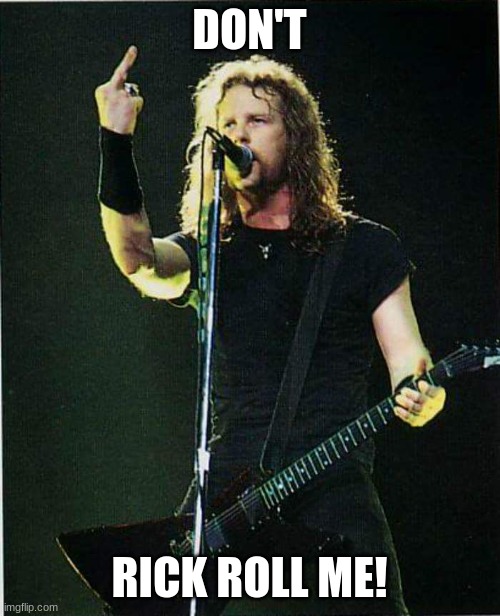 metallica | DON'T RICK ROLL ME! | image tagged in metallica | made w/ Imgflip meme maker