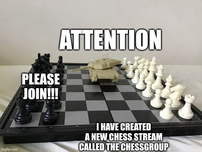 Tank on chess board | ATTENTION; PLEASE JOIN!!! I HAVE CREATED A NEW CHESS STREAM CALLED THE CHESSGROUP | image tagged in tank on chess board | made w/ Imgflip meme maker