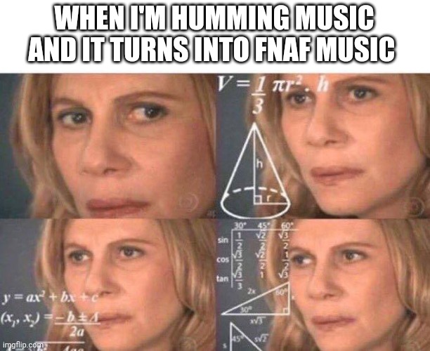This JUST happened | WHEN I'M HUMMING MUSIC AND IT TURNS INTO FNAF MUSIC | image tagged in math lady/confused lady | made w/ Imgflip meme maker