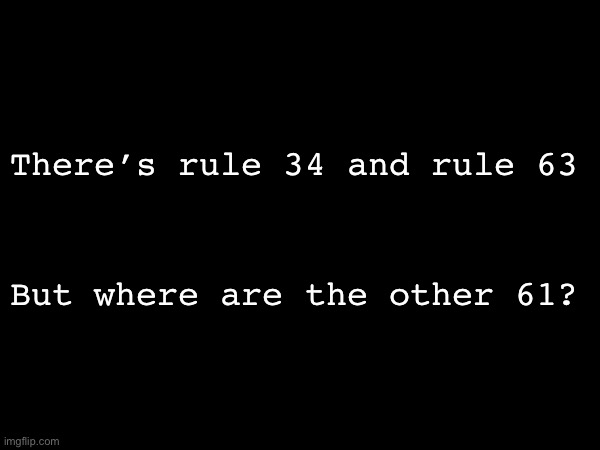 There’s no other real ones other than 34 and 63 | There’s rule 34 and rule 63; But where are the other 61? | made w/ Imgflip meme maker