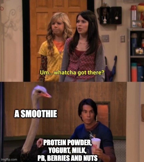 Whatcha Got There? | A SMOOTHIE; PROTEIN POWDER, YOGURT, MILK, PB, BERRIES AND NUTS | image tagged in whatcha got there | made w/ Imgflip meme maker