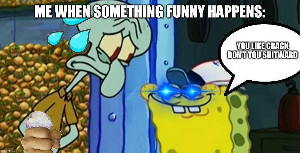 Crackward | ME WHEN SOMETHING FUNNY HAPPENS:; YOU LIKE CRACK DON’T YOU SHITWARD | image tagged in shitwrad | made w/ Imgflip meme maker