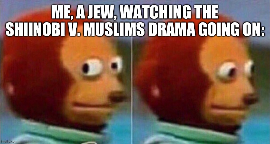 Monkey looking away | ME, A JEW, WATCHING THE SHIINOBI V. MUSLIMS DRAMA GOING ON: | image tagged in monkey looking away | made w/ Imgflip meme maker