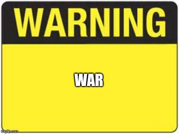 war | WAR | image tagged in blank warning sign | made w/ Imgflip meme maker