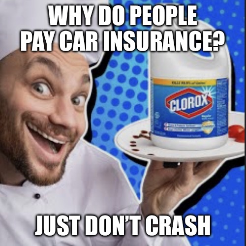 Chef serving clorox | WHY DO PEOPLE PAY CAR INSURANCE? JUST DON’T CRASH | image tagged in chef serving clorox | made w/ Imgflip meme maker