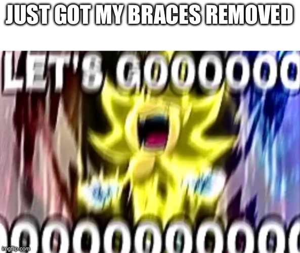 sonic lets gooooooooo | JUST GOT MY BRACES REMOVED | image tagged in sonic lets gooooooooo | made w/ Imgflip meme maker