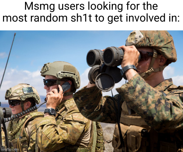 like bruh go back to discord | Msmg users looking for the most random sh1t to get involved in: | image tagged in usmc australian army soldiers radio binoculars lookout,msmg,so true,idiots,nosy,funny | made w/ Imgflip meme maker