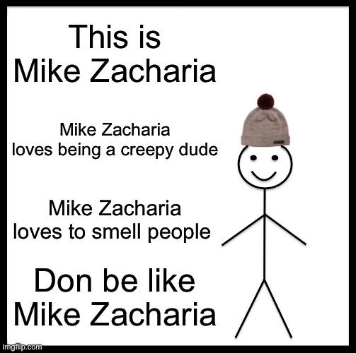 Meet  Mike Zacharias | This is Mike Zacharia; Mike Zacharia loves being a creepy dude; Mike Zacharia loves to smell people; Don be like Mike Zacharia | image tagged in memes,be like bill | made w/ Imgflip meme maker