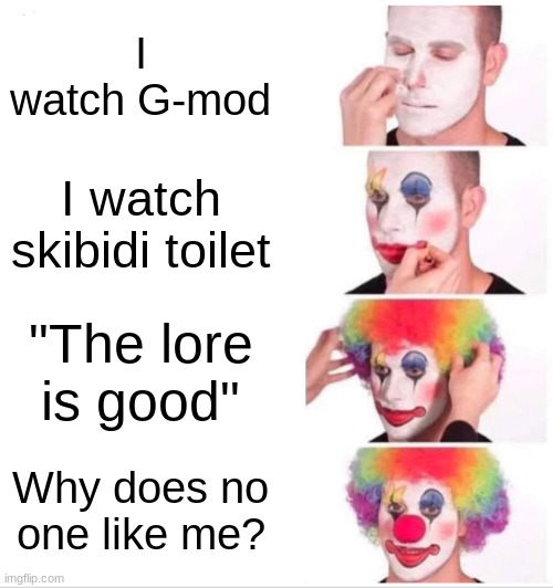 Clown Applying Makeup Meme | I watch G-mod; I watch skibidi toilet; "The lore is good"; Why does no one like me? | image tagged in memes,clown applying makeup,skibidi toilet,lore,fun | made w/ Imgflip meme maker