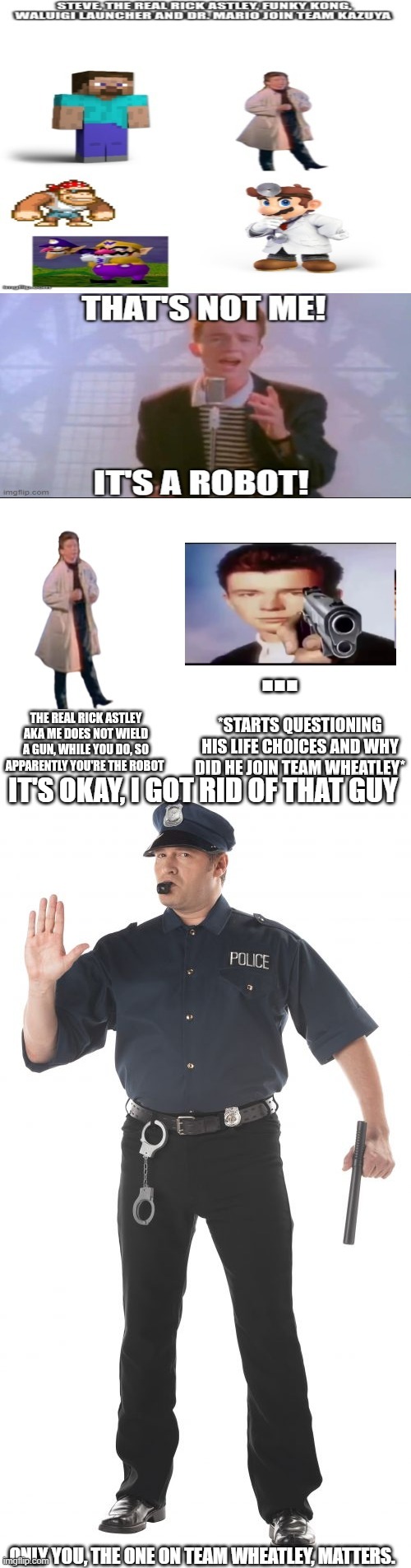 IT'S OKAY, I GOT RID OF THAT GUY; ONLY YOU, THE ONE ON TEAM WHEATLEY, MATTERS. | image tagged in memes,stop cop | made w/ Imgflip meme maker