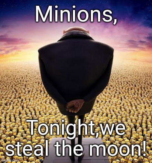 If you know what I mean | Minions, Tonight,we steal the moon! | image tagged in guys i have bad news | made w/ Imgflip meme maker