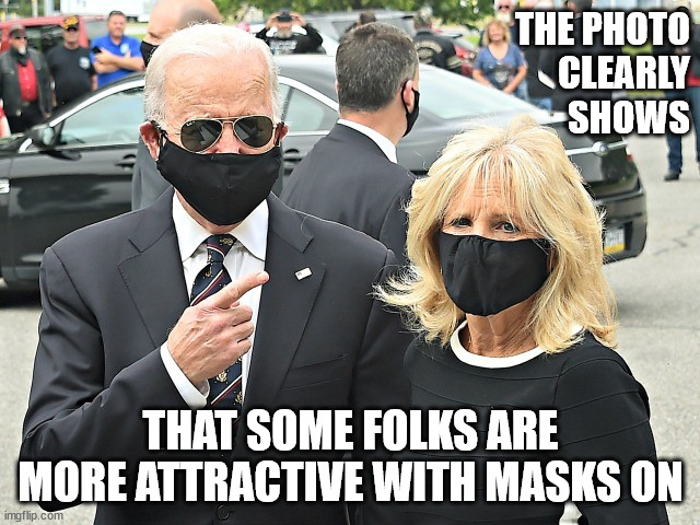THE PHOTO
CLEARLY
SHOWS; THAT SOME FOLKS ARE
MORE ATTRACTIVE WITH MASKS ON | image tagged in hide n biden | made w/ Imgflip meme maker