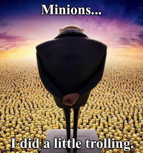 guys i have bad news | Minions... I did a little trolling. | image tagged in guys i have bad news | made w/ Imgflip meme maker