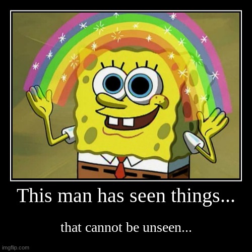 Spongebob is a very traumatized soul | This man has seen things... | that cannot be unseen... | image tagged in funny,demotivationals,spongebob,imagination spongebob,can't unsee | made w/ Imgflip demotivational maker