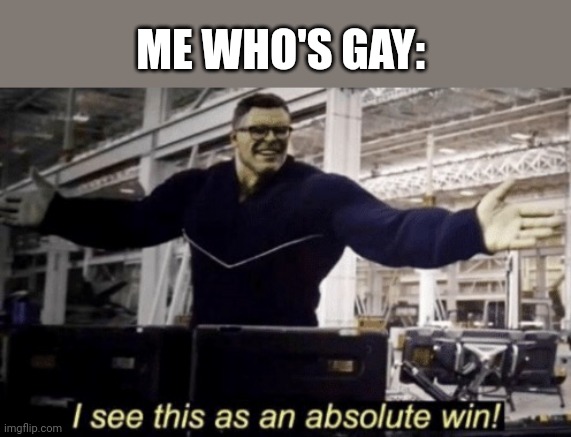 I See This as an Absolute Win! | ME WHO'S GAY: | image tagged in i see this as an absolute win | made w/ Imgflip meme maker